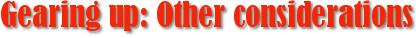 Gearing up: Other considerations