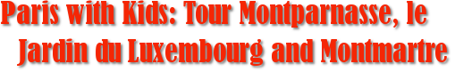 Paris with Kids: Tour Montparnasse, le Jardin du Luxembourg and Montmartre