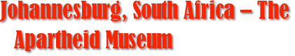 Johannesburg, South Africa – The Apartheid Museum