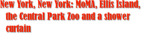 New York, New York: MoMA, Ellis Island, the Central Park Zoo and a shower curtain